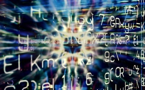 月租卡哪里买便宜？流量卡包月推荐与实惠套餐指南