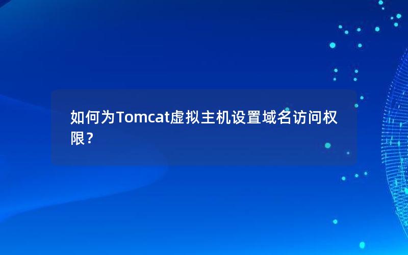 如何为Tomcat虚拟主机设置域名访问权限？