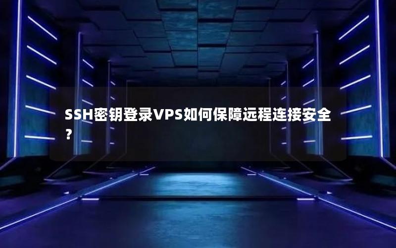 SSH密钥登录VPS如何保障远程连接安全？