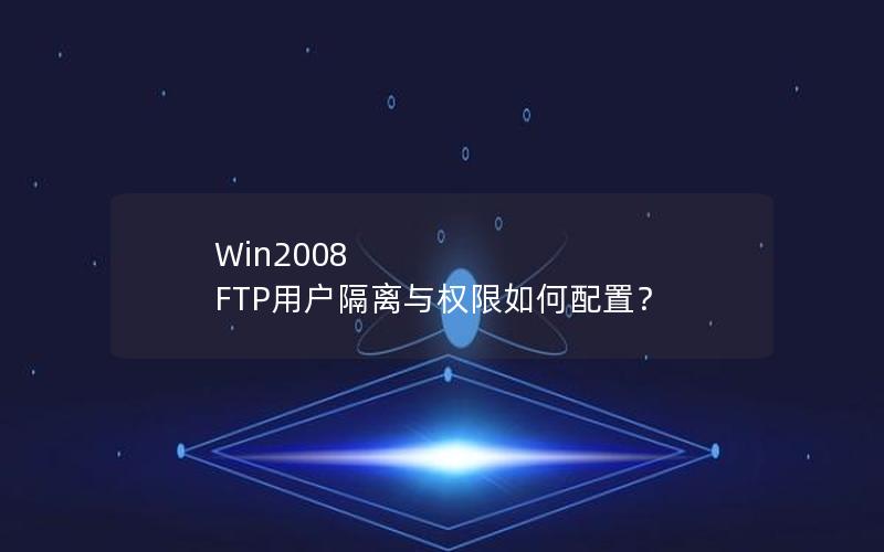 Win2008 FTP用户隔离与权限如何配置？