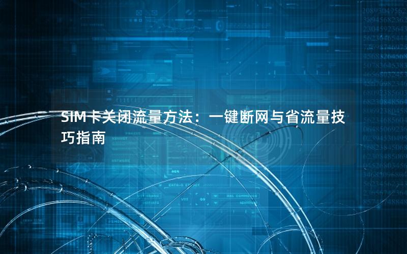 SIM卡关闭流量方法：一键断网与省流量技巧指南