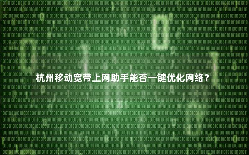 杭州移动宽带上网助手能否一键优化网络？