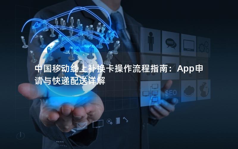 中国移动线上补换卡操作流程指南：App申请与快递配送详解