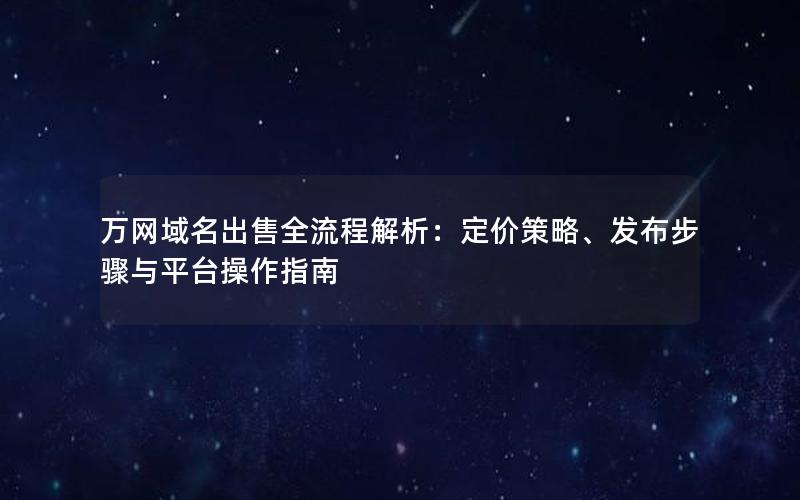 万网域名出售全流程解析：定价策略、发布步骤与平台操作指南