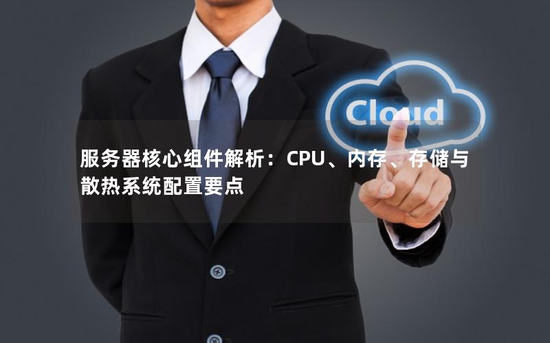 服务器核心组件解析：CPU、内存、存储与散热系统配置要点