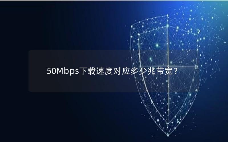 50Mbps下载速度对应多少兆带宽？