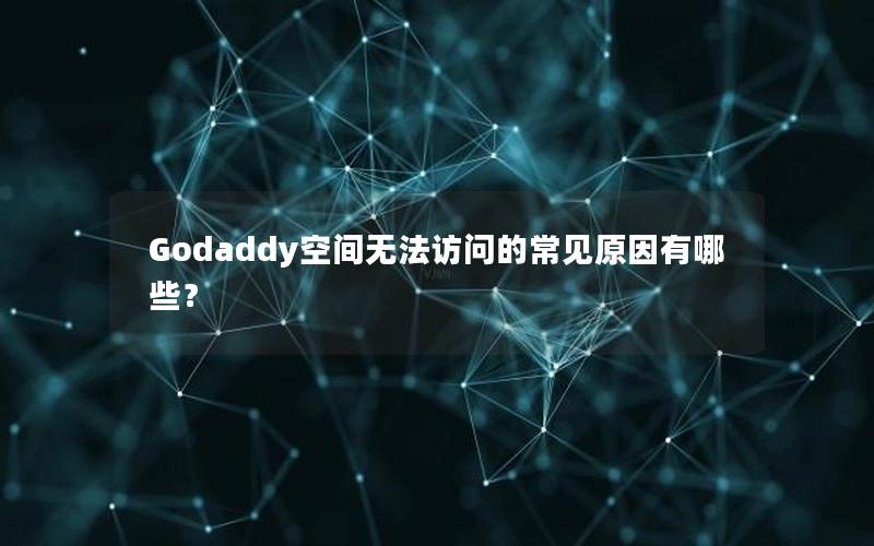 Godaddy空间无法访问的常见原因有哪些？