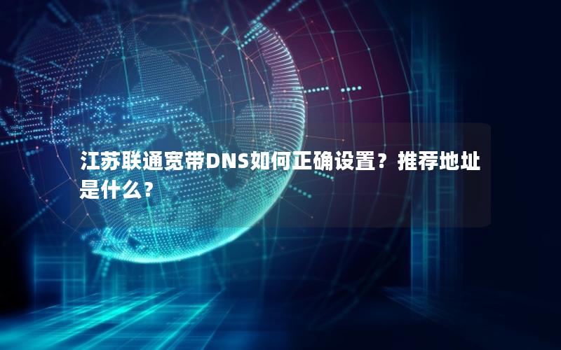 江苏联通宽带DNS如何正确设置？推荐地址是什么？