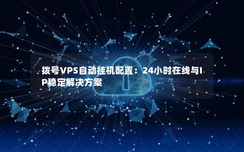 拨号VPS自动挂机配置：24小时在线与IP稳定解决方案