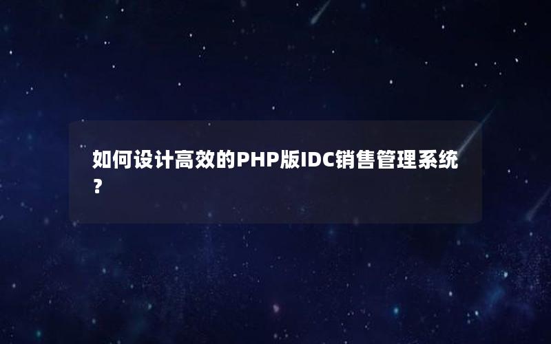 如何设计高效的PHP版IDC销售管理系统？