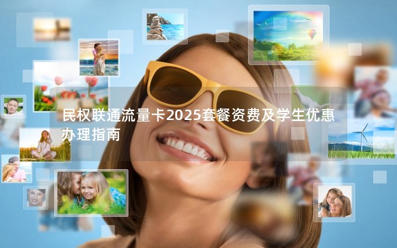 民权联通流量卡2025套餐资费及学生优惠办理指南