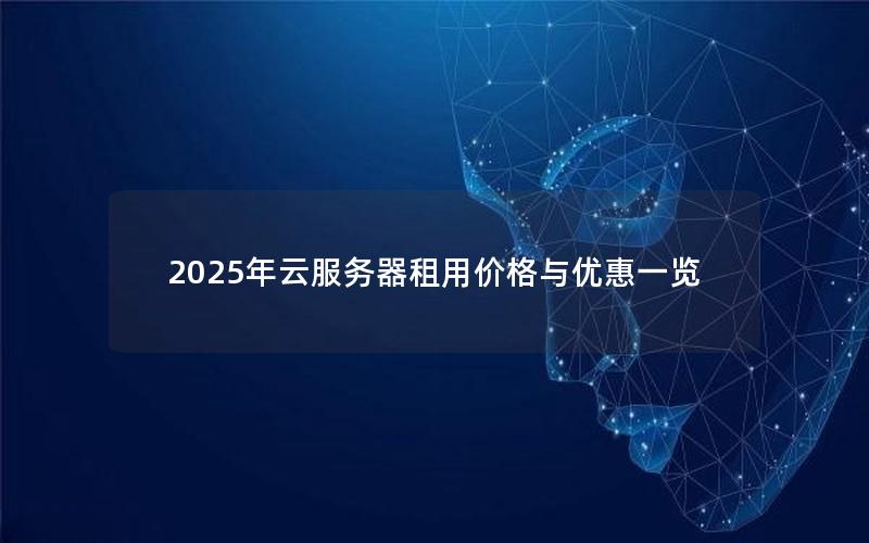 2025年云服务器租用价格与优惠一览