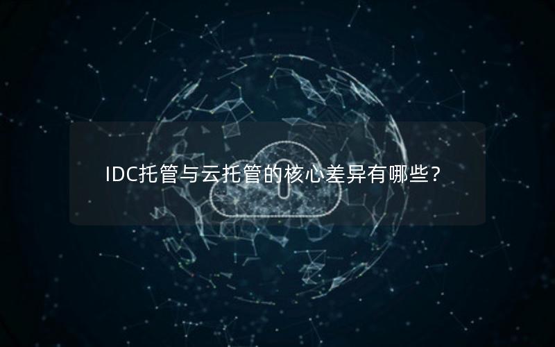 IDC托管与云托管的核心差异有哪些？