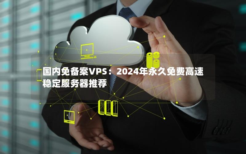 国内免备案VPS：2024年永久免费高速稳定服务器推荐