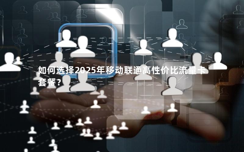 如何选择2025年移动联通高性价比流量卡套餐？