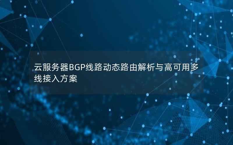 云服务器BGP线路动态路由解析与高可用多线接入方案