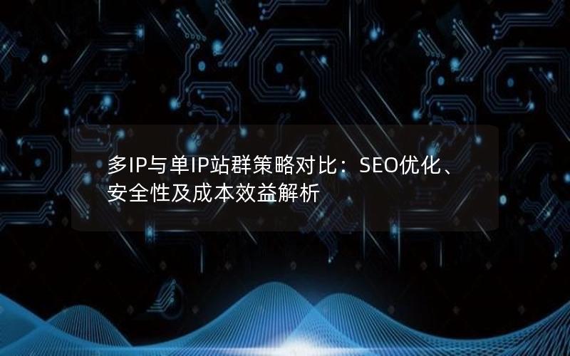 多IP与单IP站群策略对比：SEO优化、安全性及成本效益解析