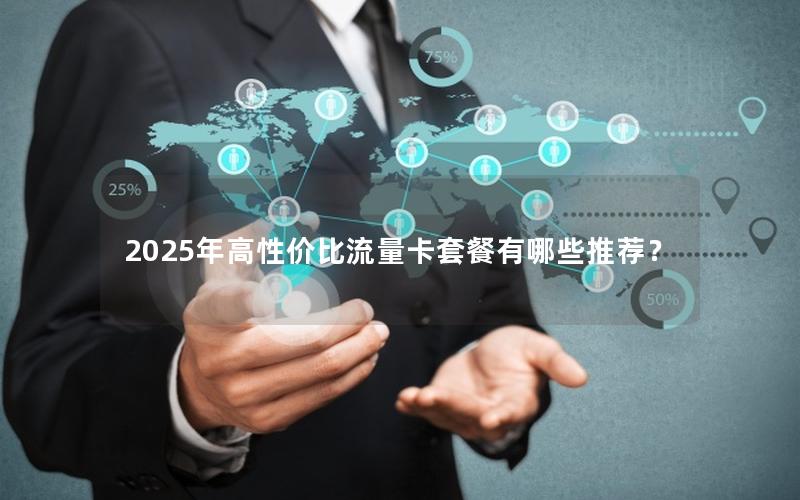 2025年高性价比流量卡套餐有哪些推荐？