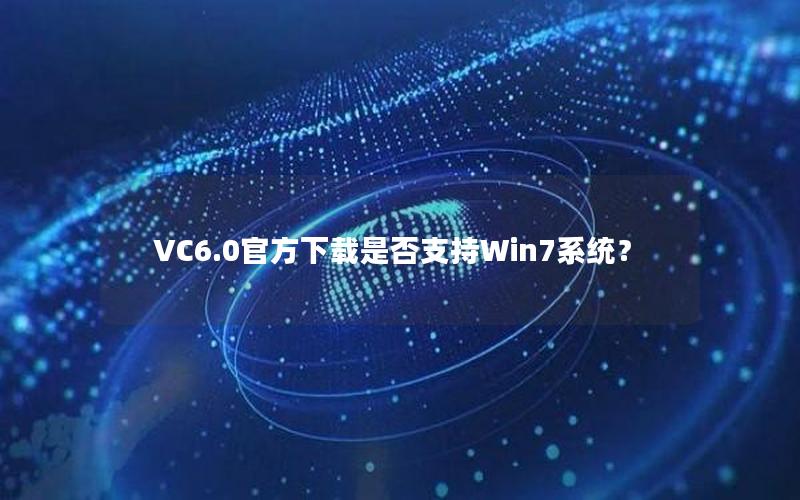 VC6.0官方下载是否支持Win7系统？