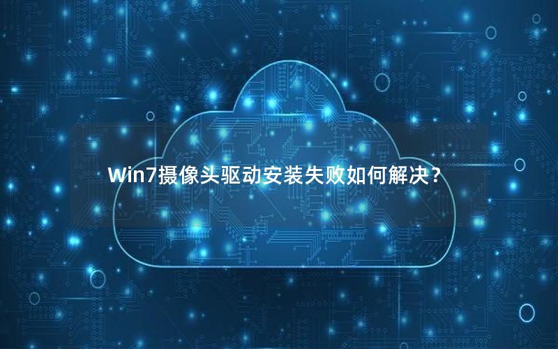 Win7摄像头驱动安装失败如何解决？