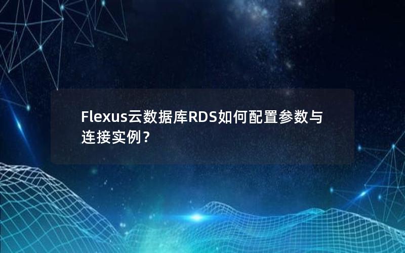 Flexus云数据库RDS如何配置参数与连接实例？