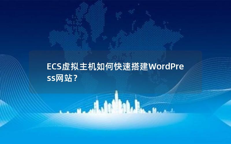 ECS虚拟主机如何快速搭建WordPress网站？