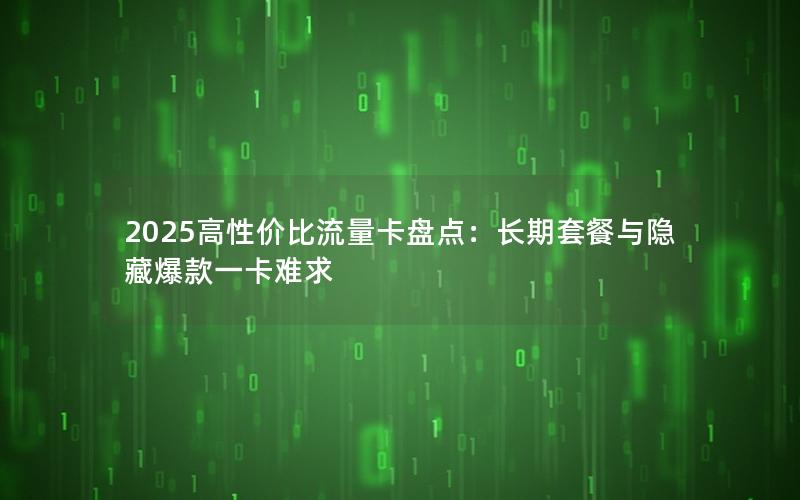 2025高性价比流量卡盘点：长期套餐与隐藏爆款一卡难求