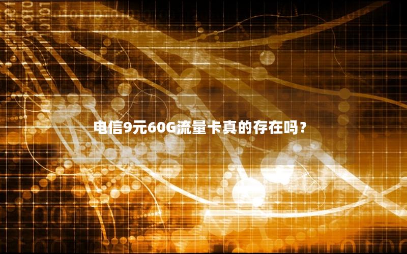 电信9元60G流量卡真的存在吗？