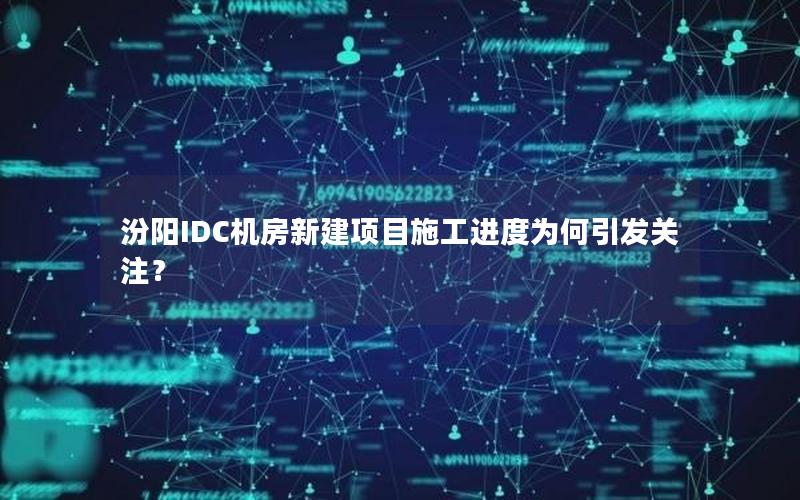 汾阳IDC机房新建项目施工进度为何引发关注？