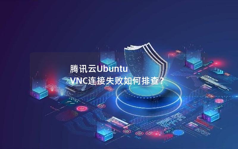 腾讯云Ubuntu VNC连接失败如何排查？