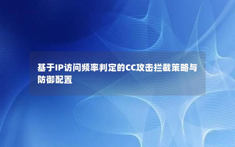 基于IP访问频率判定的CC攻击拦截策略与防御配置