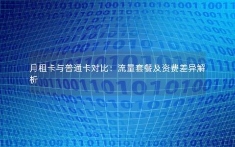 月租卡与普通卡对比：流量套餐及资费差异解析