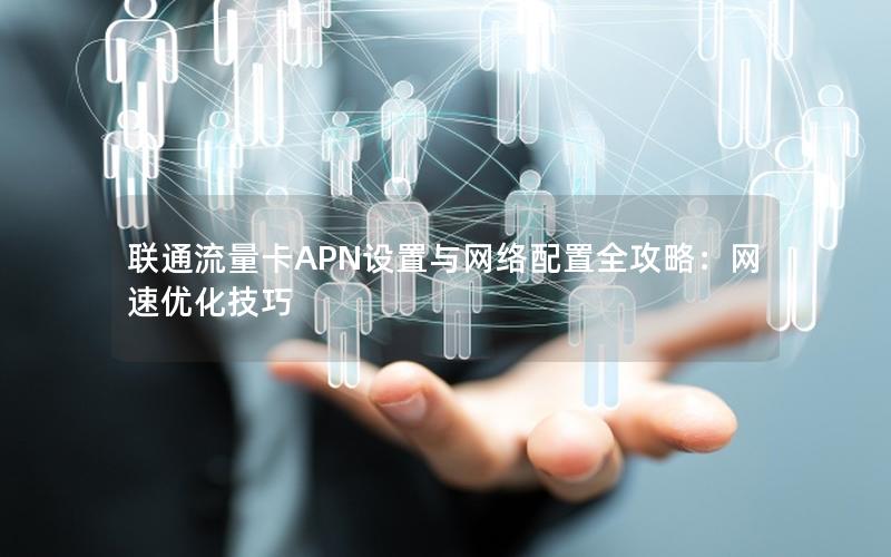 联通流量卡APN设置与网络配置全攻略：网速优化技巧