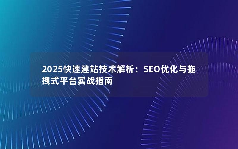 2025快速建站技术解析：SEO优化与拖拽式平台实战指南