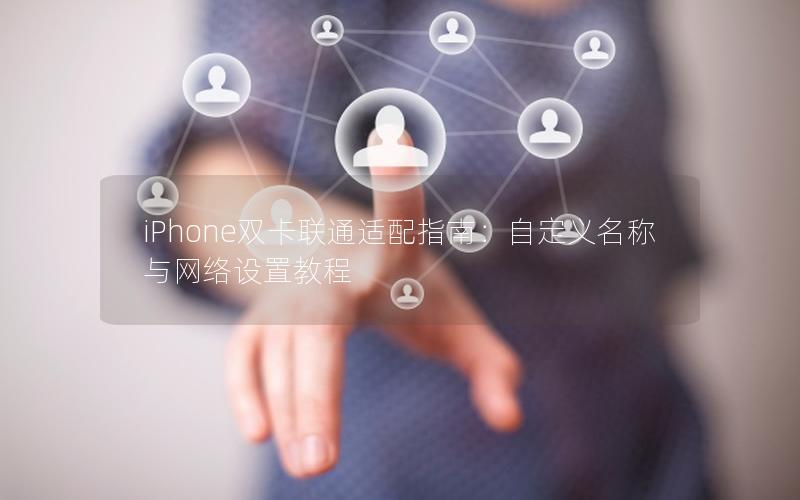 iPhone双卡联通适配指南：自定义名称与网络设置教程