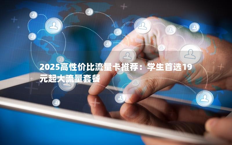 2025高性价比流量卡推荐：学生首选19元起大流量套餐