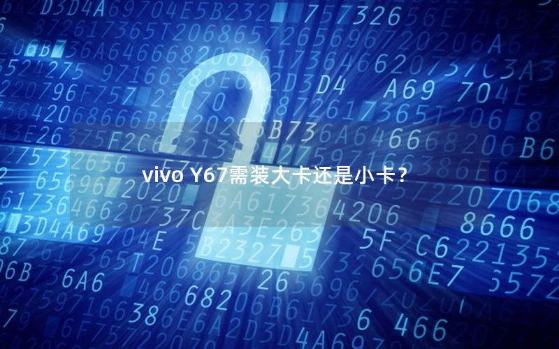 vivo Y67需装大卡还是小卡？