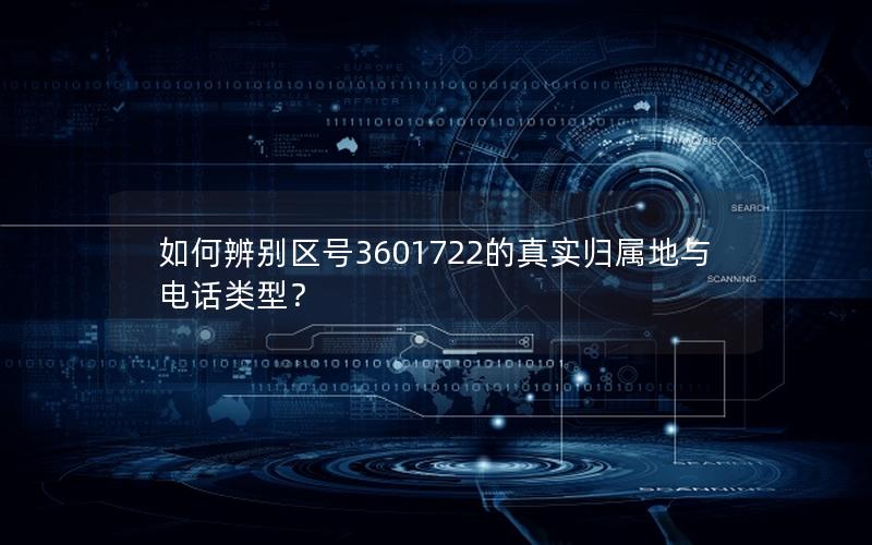 如何辨别区号3601722的真实归属地与电话类型？