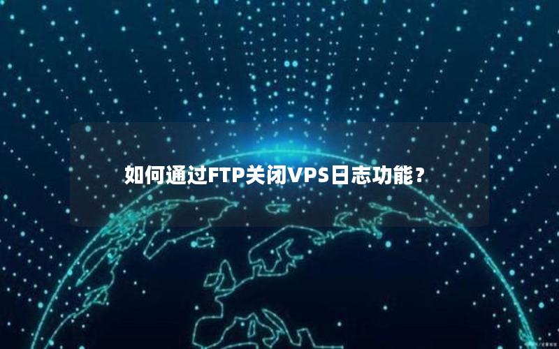 如何通过FTP关闭VPS日志功能？