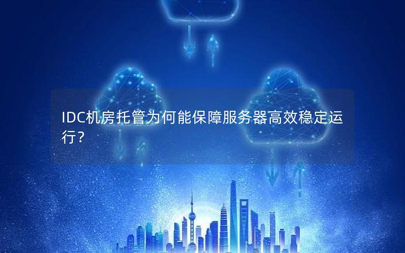 IDC机房托管为何能保障服务器高效稳定运行？