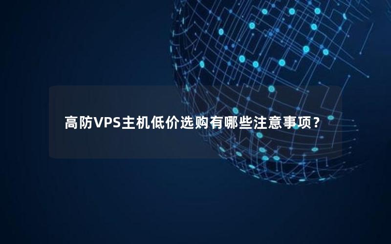 高防VPS主机低价选购有哪些注意事项？