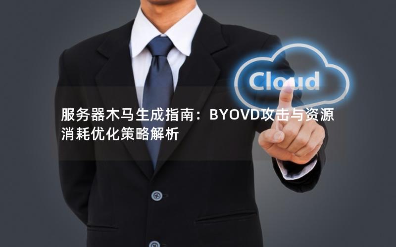 服务器木马生成指南：BYOVD攻击与资源消耗优化策略解析