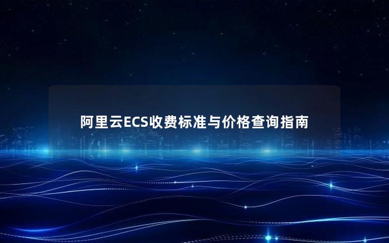 阿里云ECS收费标准与价格查询指南