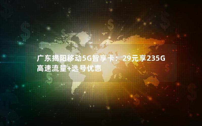 广东揭阳移动5G智享卡：29元享235G高速流量+选号优惠