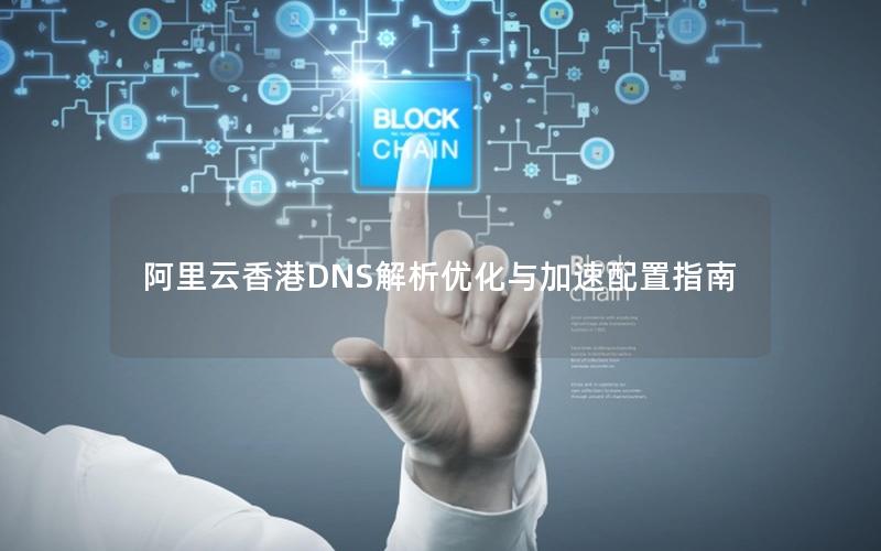 阿里云香港DNS解析优化与加速配置指南