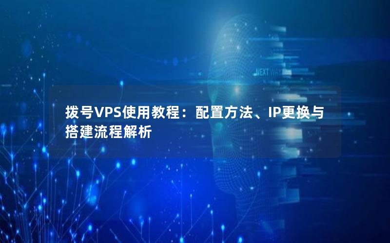 拨号VPS使用教程：配置方法、IP更换与搭建流程解析