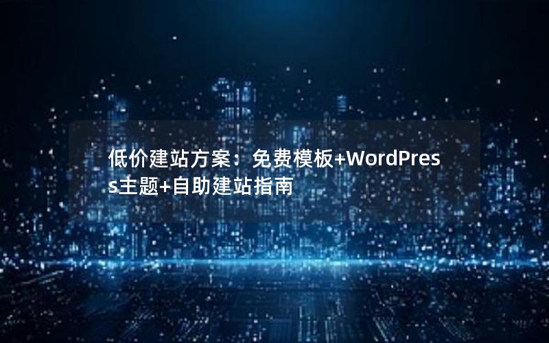 低价建站方案：免费模板+WordPress主题+自助建站指南