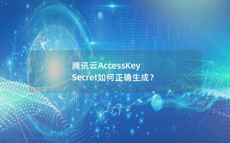 腾讯云AccessKey Secret如何正确生成？