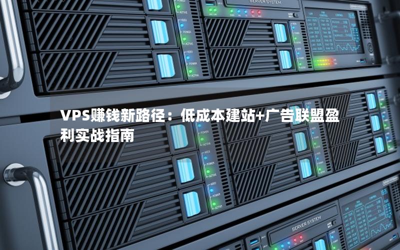 VPS赚钱新路径：低成本建站+广告联盟盈利实战指南