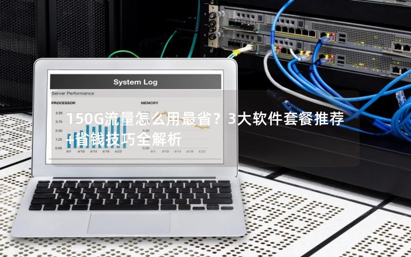 150G流量怎么用最省？3大软件套餐推荐+省钱技巧全解析